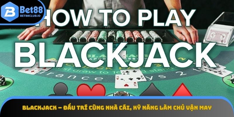 Blackjack - Đối đầu nhà cái để đạt 21 điểm