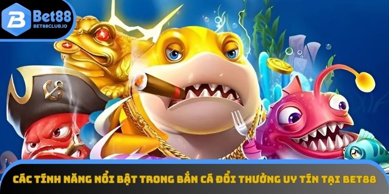 Khám phá tính năng độc đáo của bắn cá đổi thưởng trên Bet88