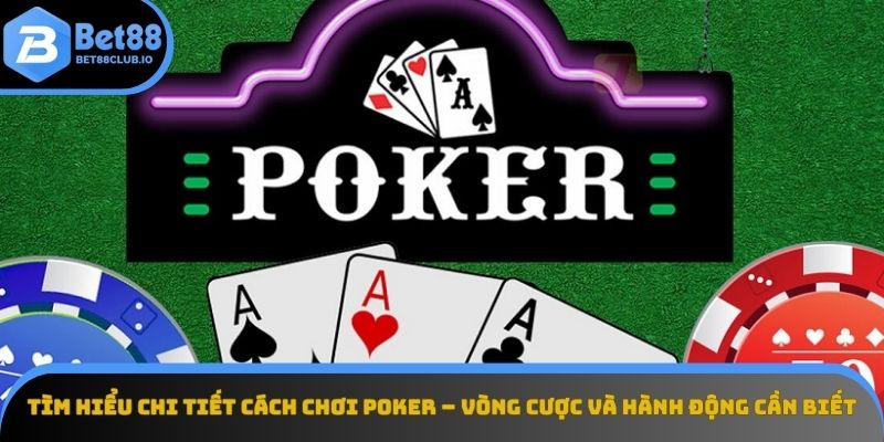 Chi tiết các vòng cược và hành động trong Poker