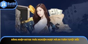 Đăng Nhập Bet88 Trải Nghiệm Mượt Mà An Toàn Tuyệt Đối
