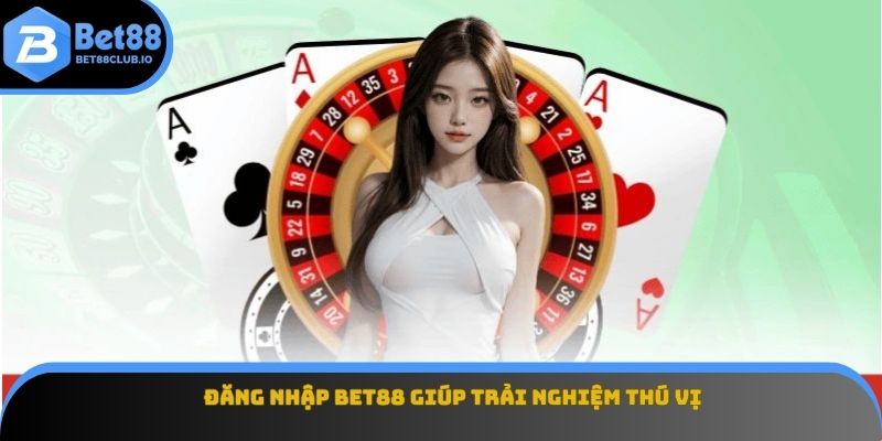 Đăng nhập BET88 giúp trải nghiệm thú vị