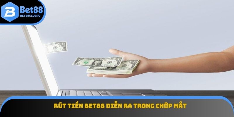 Rút tiền BET88 diễn ra trong chớp mắt
